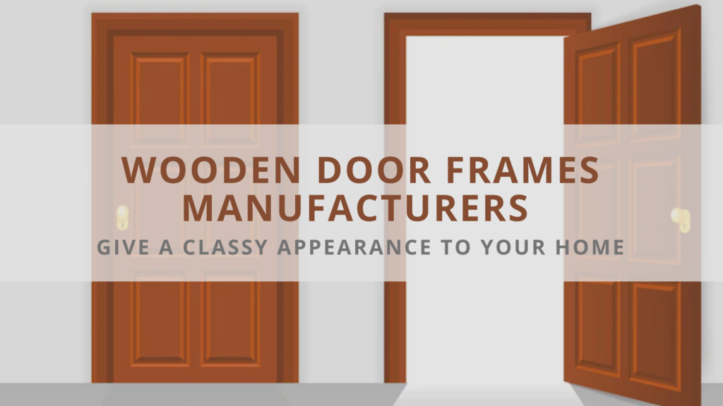 Wooden Door Frames Manufacturers - Give a Classy Appearance to Your Home